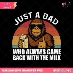 Bigfoot Milk Dad PNG, Just a Dad Who Came Back Funny Shirt