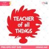 Teacher Of All Things SVG, Dr. Seuss Sv, Dr Seuss Cut File