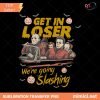 Get In Loser We're Going Slashing PNG, Horror Halloween Sweatshirt, The Slayers, Retro Halloween Shirt, Vintage Halloween