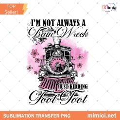 I'm Not Always A Train Wreck Just Kidding Toot PNG, Funny Mental Health Humor png, Trendy Sarcastic Train Snarky Hot Mess Vibes Sublimation