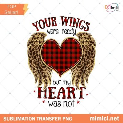 Your Wings Were Ready But My Heart Was Not Png Sublimation, Memorial Png, In Loving Memory Png, Heaven Angel Png, Remembrance Png