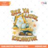 See You Later Excavator PNG Construction Toddler Boy Design… Preview